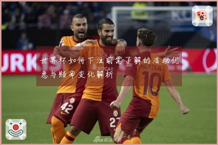 世界杯如何下注前需了解的活动优惠与赔率变化解析