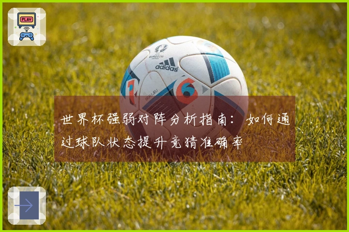世界杯强弱对阵分析指南：如何通过球队状态提升竞猜准确率