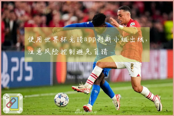 使用世界杯竞猜app判断小组出线，注意风险控制避免盲猜
